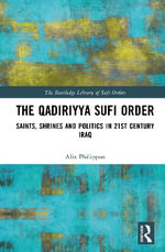 The Qadiriyya Sufi Order : Saints, Shrines and Politics in 21st Century Iraq and beyond - Alix Philippon