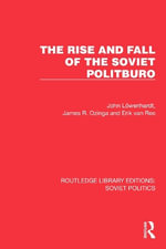 The Rise and Fall of the Soviet Politburo : Routledge Library Editions: Soviet Politics - John LÃ¶wenhardt