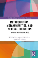 Metacognition, Metahumanities, and Medical Education : Thinking Without the Box - Alan Bleakley