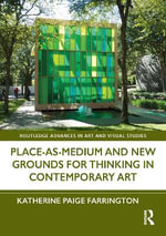 Place-as-Medium and New Grounds for Thinking in Contemporary Art : Routledge Advances in Art and Visual Studies - Katherine Paige  Farrington