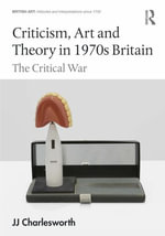 Criticism, Art and Theory in 1970s Britain : The Critical War - JJ Charlesworth