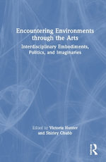Encountering Environments through the Arts : Interdisciplinary Embodiments, Politics, and Imaginaries - Victoria Hunter