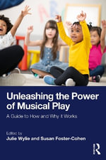 Unleashing the Power of Musical Play : A Guide to How and Why It Works - Julie Wylie