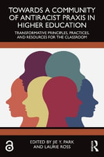Towards a Community of Antiracist Praxis in Higher Education : Transformative Principles, Practices, and Resources for the Classroom - Jie Y. Park