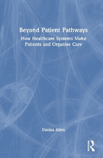 Beyond Patient Pathways : How Healthcare Systems Make Patients and Organise Care - Davina Allen