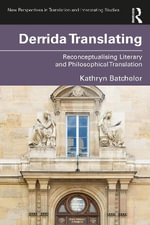 Derrida Translating : Reconceptualising Literary and Philosophical Translation - Kathryn Batchelor