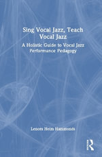 Sing Vocal Jazz, Teach Vocal Jazz : A Holistic Guide to Vocal Jazz Performance Pedagogy - Lenora Helm Hammonds