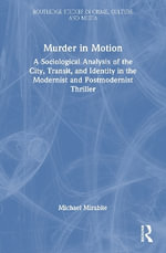 Murder in Motion : A Sociological Analysis of the City, Transit, and Identity in the Modernist and Postmodernist Thriller - Michael Mirabile