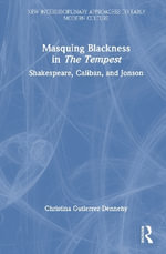 Masquing Blackness in The Tempest : Shakespeare, Caliban, and Jonson - Christina Gutierrez-Dennehy