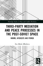 Third-Party Mediation and Peace Processes in the Post-Soviet Space : Norms, Interests and Power - Ana Maria Albulescu