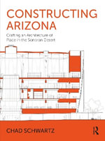 Constructing Arizona : Embracing an Architecture of Place in the Sonoran Desert - Chad  Schwartz