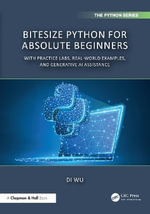 BiteSize Python for Absolute Beginners : With Practice Labs, Real-World Examples, and Generative AI Assistance - Di Wu
