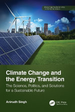 Climate Change and the Energy Transition : The Science, Politics, and Solutions for a Sustainable Future - Anirudh Singh