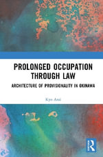 Prolonged Occupation Through Law : Architecture of Provisionality in Okinawa - Kyo Arai