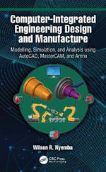 Computer-Integrated Engineering Design and Manufacture : Modelling, Simulation, and Analysis using AutoCAD, MasterCAM, and Arena - Wilson R Nyemba