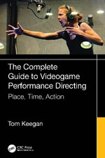 The Complete Guide to Videogame Performance Directing : Place, Time, Action - Tom Keegan