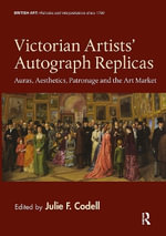 Victorian Artists' Autograph Replicas : Auras, Aesthetics, Patronage and the Art Market - Julie F.  Codell