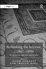 Rethinking the Interior, c. 1867-1896 : Aestheticism and Arts and Crafts - Imogen Hart