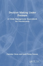 Decision Making Under Pressure : A Crisis Management Sourcebook for Practitioners - Christine Owen