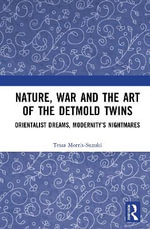 Nature, War and the Art of the Detmold Twins : Orientalist Dreams, Modernityâs Nightmares - Tessa Morris-Suzuki