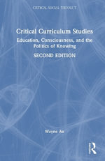 Critical Curriculum Studies : Education, Consciousness, and the Politics of Knowing - Wayne  Au