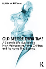 Old Before Their Time : A Scientific Life Investigating How Maltreatment Harms Children and the Adults They Become - Frank W.  Putnam