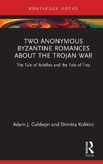 Two Anonymous Byzantine Romances about the Trojan War : The Tale of Achilles and the Tale of Troy - Adam J.  Goldwyn