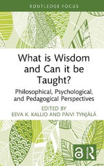 What is Wisdom and Can it be Taught? : Philosophical, Psychological, and Pedagogical Perspectives - Eeva K. Kallio
