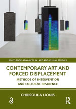 Contemporary Art and Forced Displacement : Methods of Intervention and Cultural Resilience - Chrisoula  Lionis