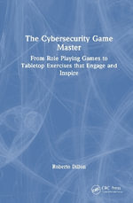The Cybersecurity Game Master : From Role Playing Games to Tabletop Exercises that Engage and Inspire - Roberto Dillon