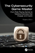 The Cybersecurity Game Master : From Role Playing Games to Tabletop Exercises that Engage and Inspire - Roberto Dillon