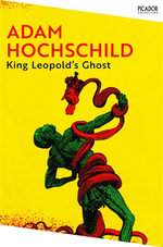 King Leopold's Ghost : A Story of Greed, Terror and Heroism in Colonial Africa - Adam Hochschild