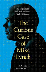 The Curious Case of Mike Lynch : The Improbable Life & Death of a Tech Billionaire - Katie Prescott