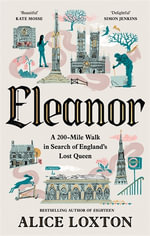 Eleanor : A 200-mile Walk in Search of England's Lost Queen - Alice Loxton