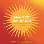 Manifest Day by Day : How to Get the Life You Want, Starting Now - Alanis Cooper