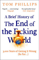 A Brief History of the End of the F*cking World : The hilarious and fascinating new book from the international bestselling author of HUMANS - Tom Phillips