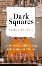 Dark Squares : A cult leader, a child prodigy and the chess revolution - Danny Rensch