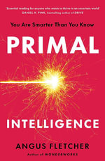 Primal Intelligence : You Are Smarter Than You Know - Angus Fletcher