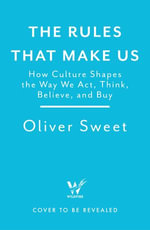 The Rules That Make Us : How Culture Shapes the Way We Act, Think, Believe and Buy - Oliver Sweet