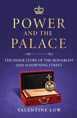 Power and the Palace : The explosive new royal book that reveals what happens between 10 Downing Street and Buckingham Palace in times of crisis - Valentine Low