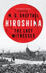 Hiroshima : The extraordinary stories of the last survivors of the atomic bomb who can still recall the day the world changed forever - M.G. Sheftall