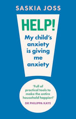 Help! My Child's Anxiety is Giving Me Anxiety : An Essential Guide for Parents of Anxious Children - Saskia Joss