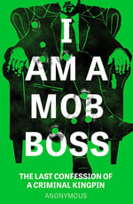 I Am A Mob Boss : The Last Confession of a Criminal Kingpin - Anonymous