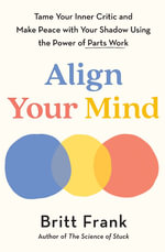 Align Your Mind : Tame Your Inner Critic and Make Peace with Your Shadow Using the Power of Parts Work - Britt Frank