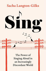 Sing : The Power of Singing Aloud in an Increasingly Discordant World - Sacha Langton-Gilks