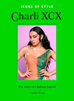 Icons of Style: Charli XCX : The story of a fashion legend - Caroline Young