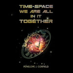 Time-Space : We Are All in It Together - Penelope J. Corfield
