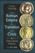 The Roman Empire in Transition and Crisis : An Alternative History AD 651-950 - Timothy Venning