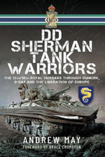 DD Sherman Tank Warriors : The 13th/18th Royal Hussars through Dunkirk, D-Day and the Liberation of Europe - Andrew May