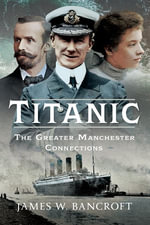 Titanic : The Greater Manchester Connection - James W Bancroft